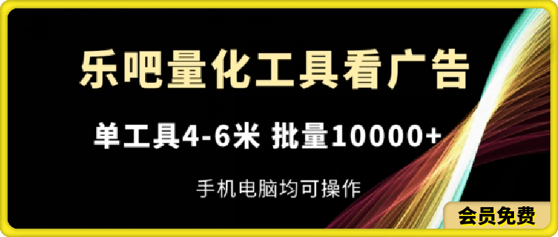 0712乐吧量化工具看广告，单工具4-6米，批量1w+，手机电脑均可操作【揭秘】⭐乐吧量化工具看广告，单工具4-6米，批量1w ，手机电脑均可操作【揭秘】