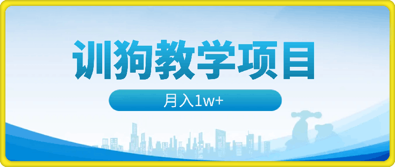 1112(训狗教程)训狗教学项目，详细教程讲解，月入1w+