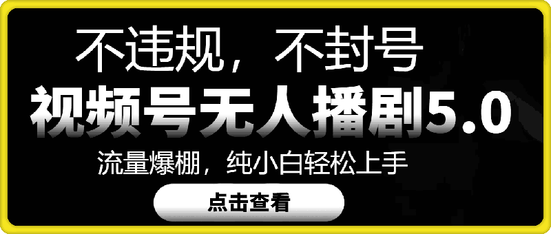 1012视频号无人直播5.0“播剧”不违规，不封号，流量爆棚，纯小白轻松上手