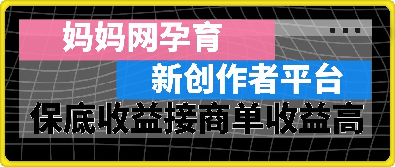 0912妈妈网孕育，新的创作者平台，有保底收益也可以接商单收益也越高