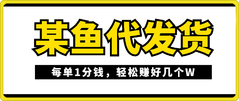 0812某鱼代发货，每单1分钱，轻松赚好几个W，无货源全干货教程