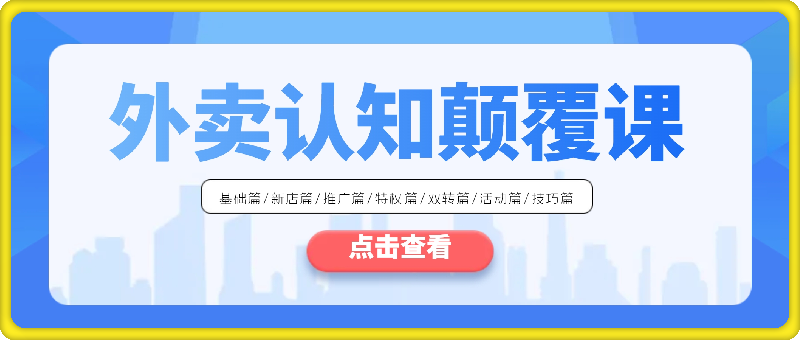 0812外卖 认知颠覆课：基础篇新店篇推广篇特权篇双转篇活动篇技巧篇等⭐外卖 认知颠覆课：基础篇/新店篇/推广篇/特权篇/双转篇/活动篇/技巧篇等