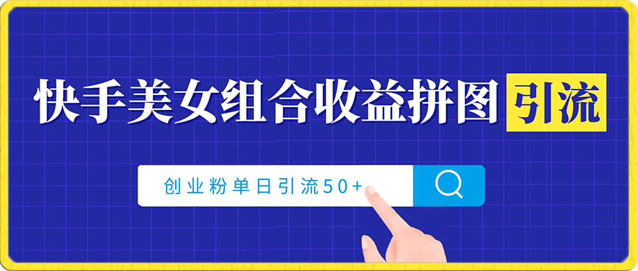 0112-快手美女组合收益拼图引流，创业粉玩法，单日引流50+【揭秘】