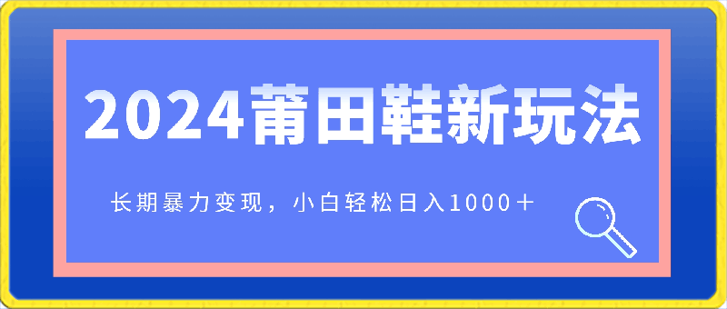 0313-2024年首次公开莆田鞋新玩法，长期暴力变现，小白轻松日入1000＋