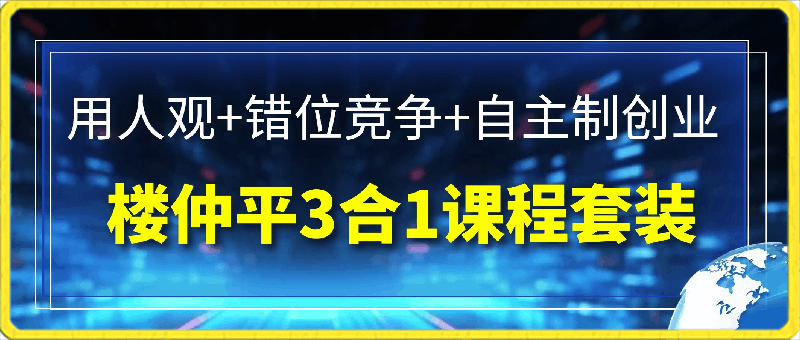 0313楼仲平：3合1课程套装【用人观+错位竞争+自主制创业】⭐楼仲平-3合1课程套装：?用人观 错位竞争 自组制创业