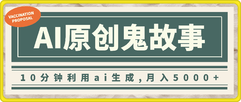 0813-10分钟利用ai生成原创鬼故事，高质量达到一致性，月入5000+⭐10分钟利用生成原创鬼故事，高质量达到一致性，月入5000