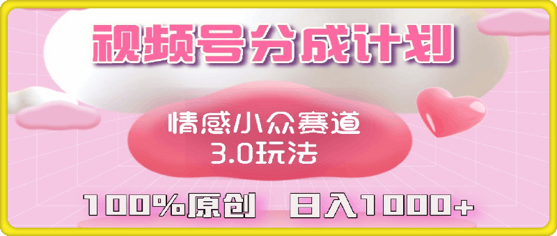 1013视频号情感小众赛道3.0.纯原创视频，每天1小时，小白易上手