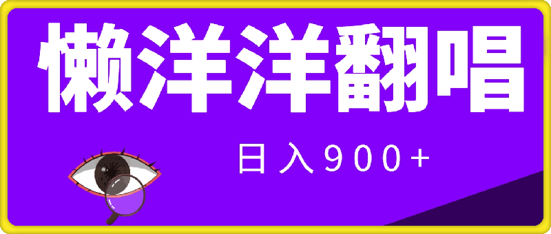 0813-2024年8月最新赛道，懒洋洋翻唱，保姆级教程，日入900+