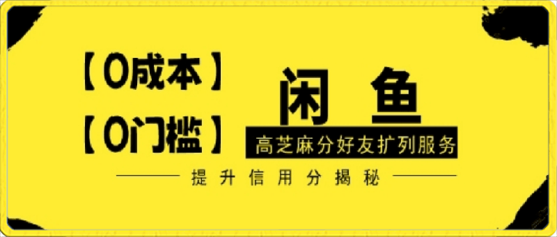 0413【零投入、零门槛】闲鱼高芝麻分好友扩列服务，小白也能日入1000+