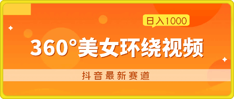 0913抖音最新赛道，发布360°美女环绕视频，轻松日入1k⭐抖音最新赛道，发布360°美女环绕视频，轻松日入1000