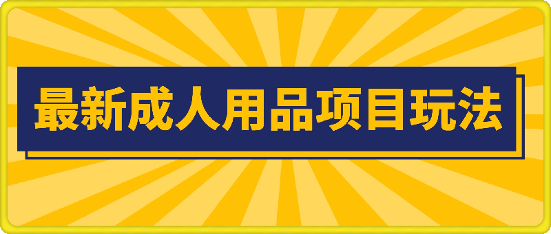 0913-最新成人用品项目玩法，操作简单，动动手，轻松日入几张【揭秘】