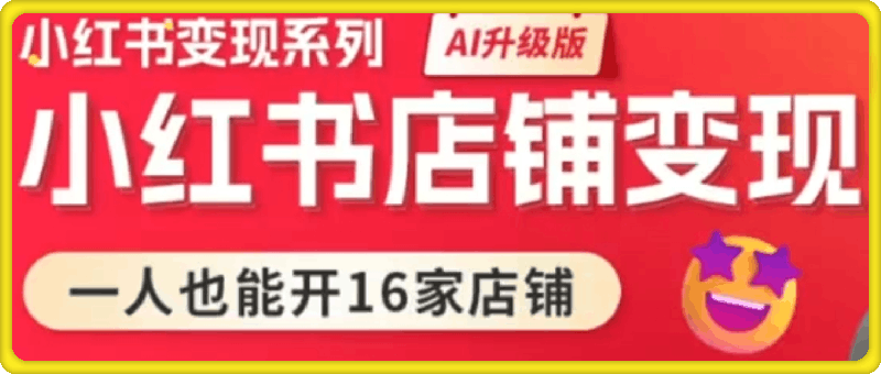 0913小红书变现系列小红书店铺变现，AI升级版，一人也能开16家店铺