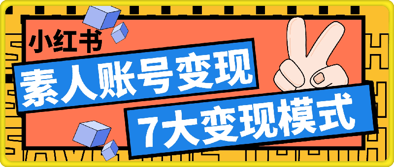 0913-小红书变现系列小红书素人账号变现，7大变现模式总有1个适合你