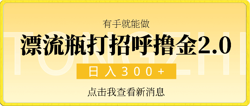 0314漂流瓶打招呼撸金2.0玩法 有手就能做  日入300+⭐漂流瓶打招呼撸金2.0玩法 有手就能做  日入300