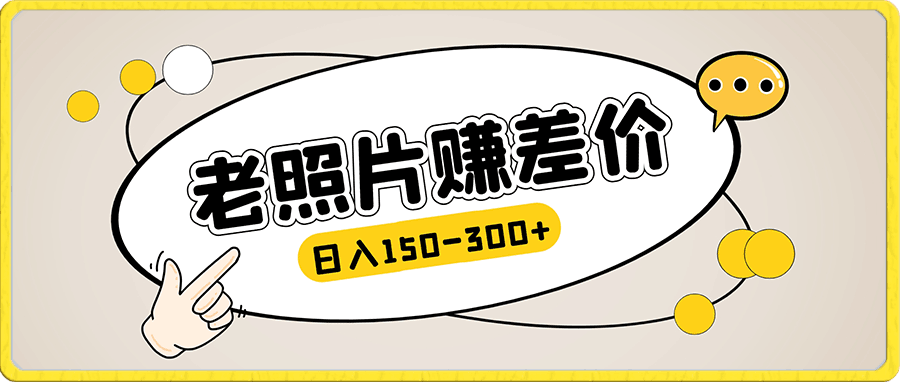 0114老照片修复项目⭐“老照片”赚差价，0投入，轻松日入150-300