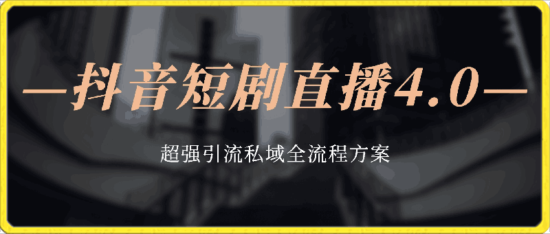 0414抖音短剧直播4.0玩法超强引流私域全流程方案⭐抖音短剧直播4.0玩法，超强引流私域，全流程方案