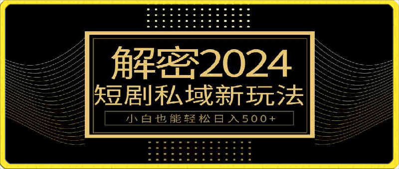 0414-10分钟教会你2024玩转短剧私域变现，小白也能轻松日入500+