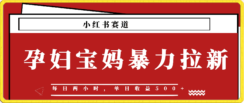 0414-小红书孕妇宝妈暴力拉新玩法，每日两小时，单日收益500+