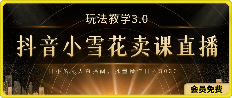 0714抖音小雪花卖课直播玩法教学3.0，日不落无人直播间，批量操作日入3000+⭐抖音24小时无人直播 日入5000 ，雪花无人直播卖课，内部防封4.0玩法