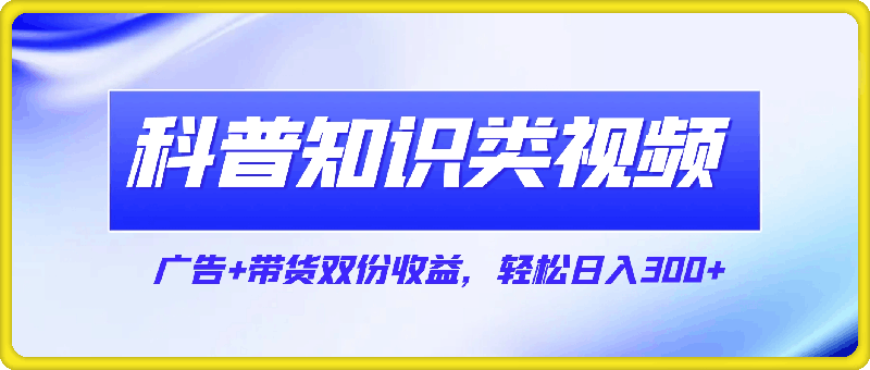 0914蓝海赛道科普知识类视频，一分钟一条， 广告+带货双份收益，轻松日入300+⭐蓝海赛道科普知识类视频，一分钟一条， 广告 带货双份收益，轻松日入300