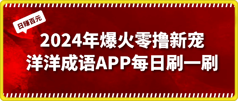 0914-2024年爆火零撸新宠：洋洋成语APP，每日轻松刷一刷，日赚百元不是梦！