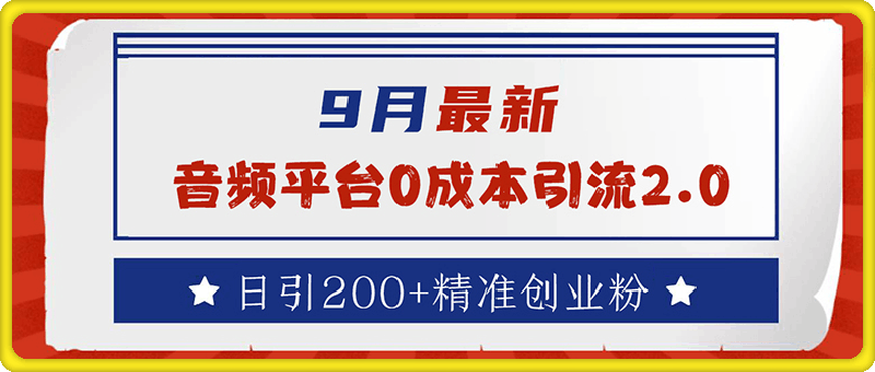 0914-9月最新：音频平台0成本引流，日引流200+精准创业粉⭐9月最新：音频平台0成本引流，日引流200 精准创业粉