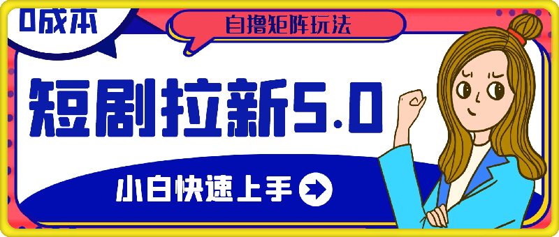 1014短剧拉新5.0最新玩法0成本小白快速上手自撸矩阵玩法⭐短剧拉新5.0最新玩法，0成本小白快速上手，自撸矩阵玩法