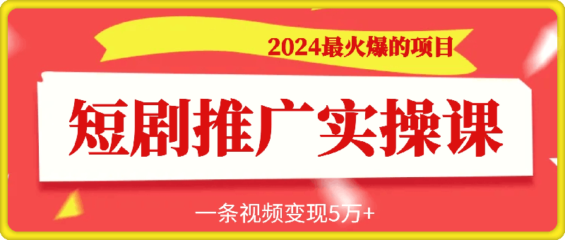 1014-2024最火爆的项目短剧推广实操课 一条视频变现5万+⭐2024最火爆的项目短剧推广实操课，一条视频变现5万