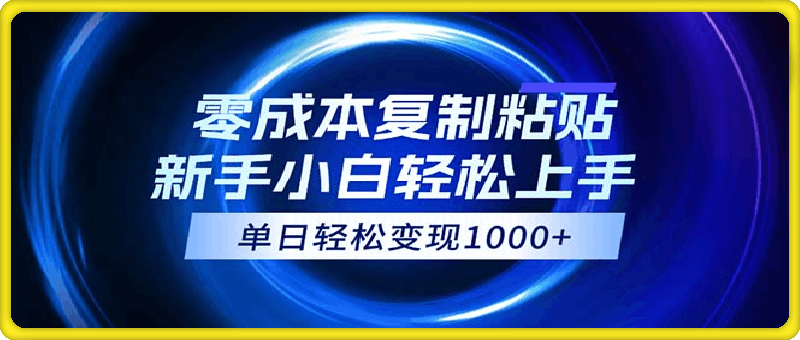 0814-0成本复制粘贴，小白轻松上手，无脑日入1000+，可批量放大⭐0成本复制粘贴，小白轻松上手，无脑日入1000 ，可批量放大