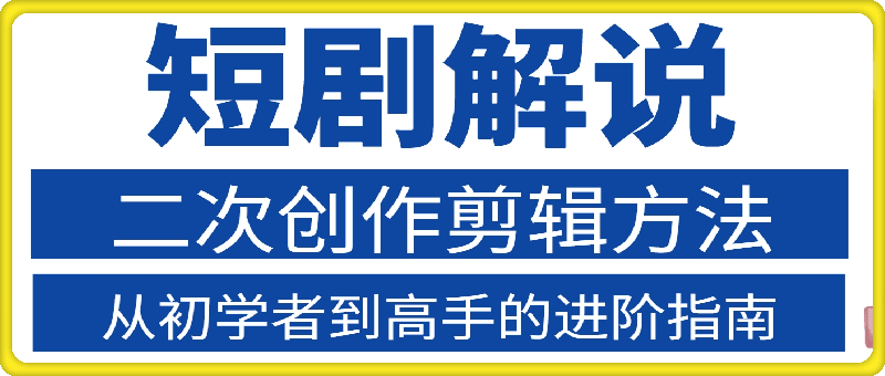 0814-短剧解说二次创作剪辑方法，从初学者到高手的进阶指南