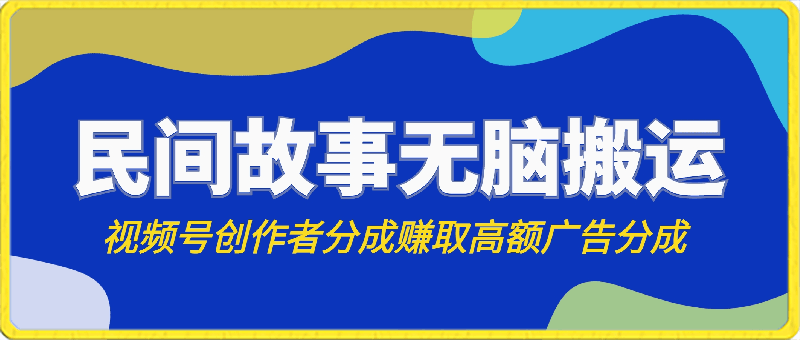 0314视频号创作者分成，民间故事无脑搬运，赚取高额广告分成，日入3000