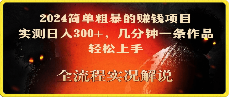 0314-2024简单粗暴的赚钱项目，实测日入300+，几分钟一条作品，轻松上手【揭秘】⭐2024简单粗暴的赚钱项目，实测日入300 ，几分钟一条作品，轻松上手【揭秘】