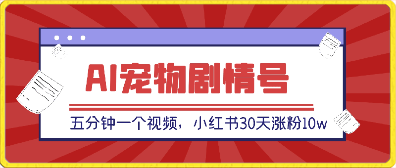 0314-AI宠物剧情号爆火，五分钟一个视频，小红书30天涨粉10w，日收入1000+【揭秘】⭐AI宠物剧情号爆火，五分钟一个视频，小红书30天涨粉10w，日收入1000 【揭秘】