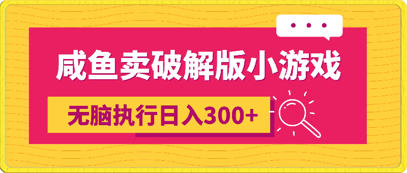 0314-全网首发！咸鱼卖破解版小游戏，无脑执行日入300+（附资源）【揭秘】⭐咸鱼卖破解版小游戏，无脑执行日入300 （附资源）【揭秘】