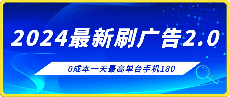 0314-2024最新刷广告2.0，0成本一天最高单台手机180