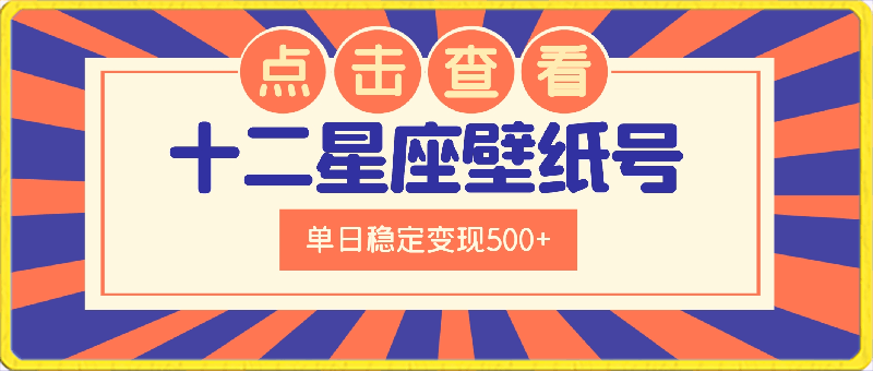 0314-十二星座壁纸号变现项目每张售价19元单日稳定变现500+以上【揭秘】⭐十二星座壁纸号变现项目，每张售价19元，单日稳定变现500 以上【揭秘】