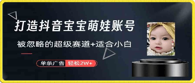 0315打造抖音宝宝账号，一条广告2W，大部分人忽略的超级赛道（教程+素材+软件）⭐打造抖音宝宝账号，一条广告2W，大部分人忽略的超级赛道（教程 素材 软件）