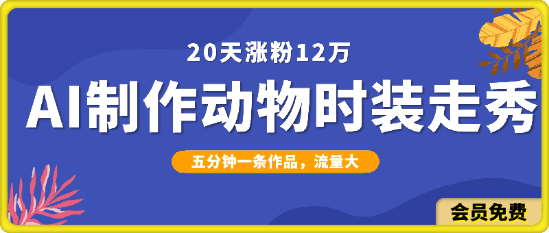 0515-20天涨粉12万，ai制作动物时装走秀全流程，五分钟一条作品，流量大【揭秘】