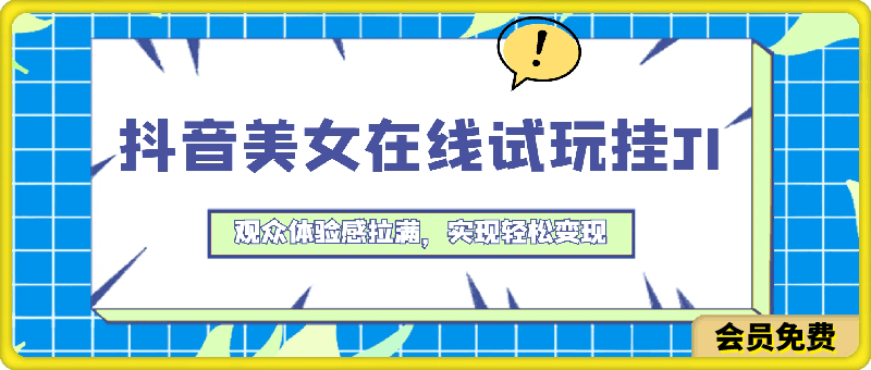 0515-抖音美女在线试玩挂JI，观众体验感拉满，实现轻松变现【揭秘】