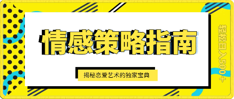 0315情感策略指南：揭秘恋爱艺术的独家宝典，轻松日入500＋