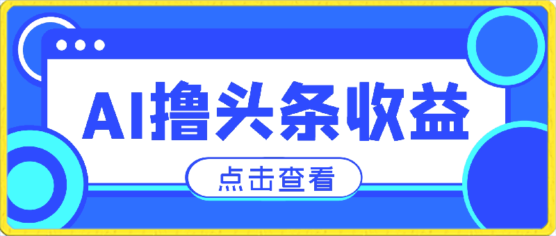 0415利用AI工具无脑复制粘贴撸头条收益 每天2小时 互联网入门级项目 新手小白可做⭐利用AI工具，无脑复制粘贴撸头条收益，每天2小时，稳定月入5000