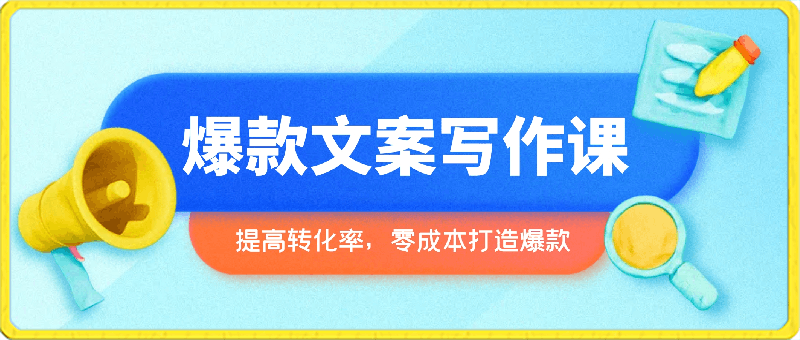 0415爆款文案写作课：做好文案策划提高转化率，不花钱也能打造爆款（19节课）⭐爆款文案写作课：提高转化率，零成本打造爆款