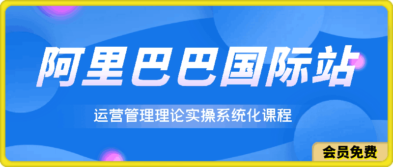 0515阿里国际站运营理论实操系统化课程⭐阿里巴巴国际站，运营管理理论实操系统化课程