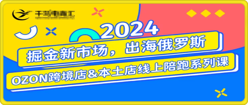 0915-2024俄罗斯OZONWB本土电商系列课⭐2024俄罗斯OZON/WB本土电商系列课