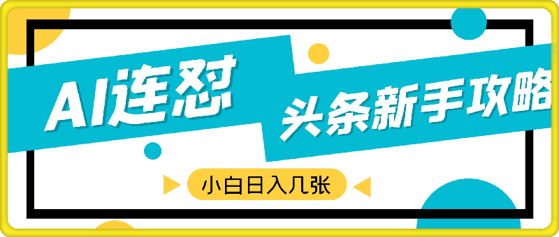 1015-AI连怼头条新手攻略：每条内容只需2分钟，零门槛操作，小白轻松日入几张