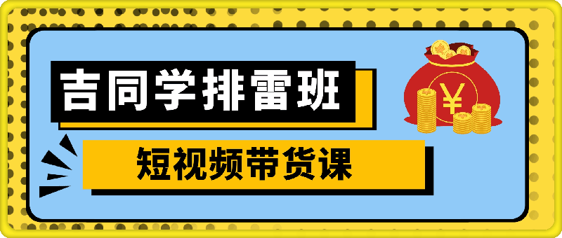 1115吉同学排雷班短视频带货课