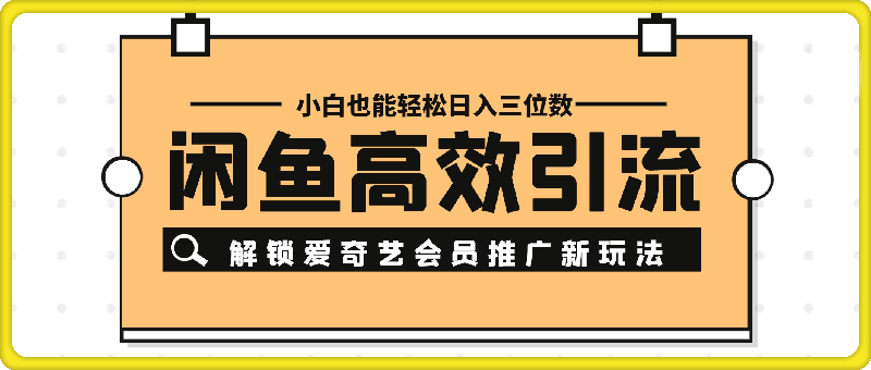 0816-闲鱼高效引流，解锁爱奇艺会员推广新玩法，小白也能轻松日入三位数【揭秘】