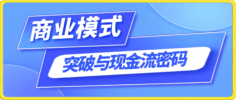 0316商业模式 突破与现金流密码，深度剖析赚钱值钱融钱的现金流底层逻辑