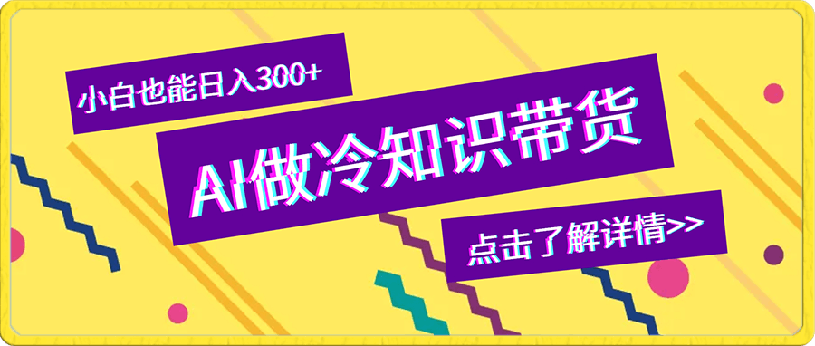 0116用AI做冷知识视频带货，小白也能日入300+⭐用AI做冷知识带货视频，小白也能日入300