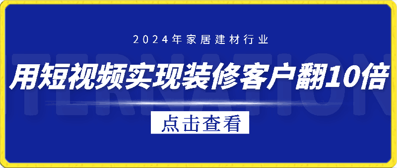 0416-2024年家居建材行业，用短视频实现装修客户翻10倍⭐家居建材实现装修客户翻百倍